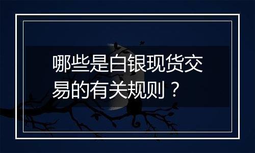 哪些是白银现货交易的有关规则？