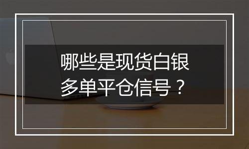 哪些是现货白银多单平仓信号?