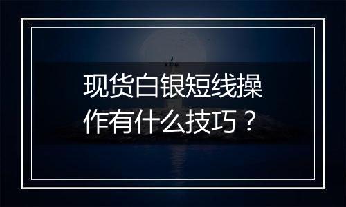 现货白银短线操作有什么技巧？