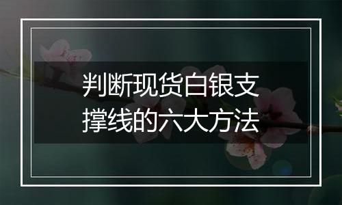 判断现货白银支撑线的六大方法
