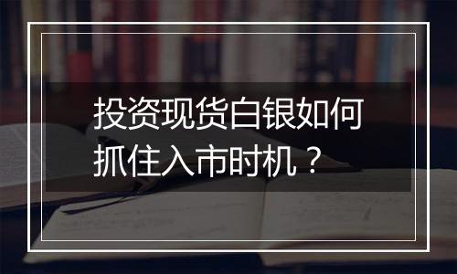 投资现货白银如何抓住入市时机?