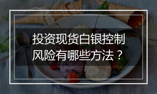 投资现货白银控制风险有哪些方法？