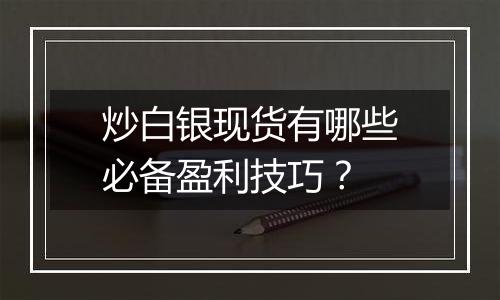 炒白银现货有哪些必备盈利技巧?