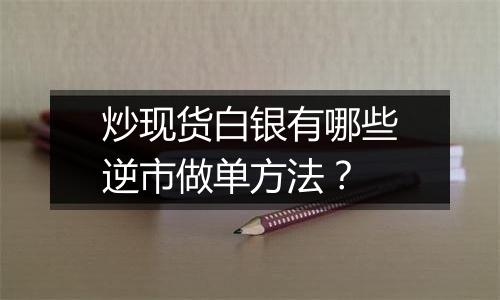 炒现货白银有哪些逆市做单方法?