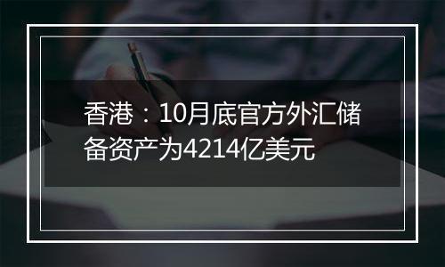 香港:10月底官方外汇储备资产为4214亿美元