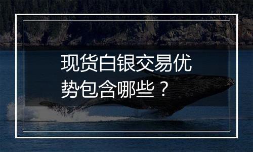 现货白银交易优势包含哪些?