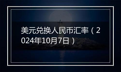 美元兑换人民币汇率（2024年10月7日）