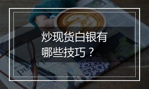 炒现货白银有哪些技巧？