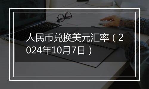 人民币兑换美元汇率(2024年10月7日)