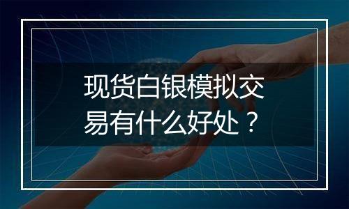 现货白银模拟交易有什么好处?