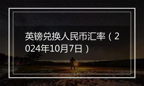 英镑兑换人民币汇率(2024年10月7日)