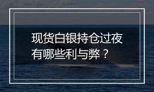 现货白银持仓过夜有哪些利与弊?