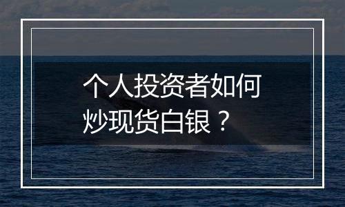 个人投资者如何炒现货白银？