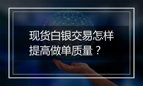 现货白银交易怎样提高做单质量?