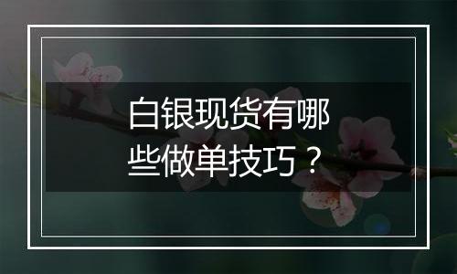 白银现货有哪些做单技巧?