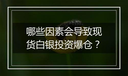 哪些因素会导致现货白银投资爆仓?
