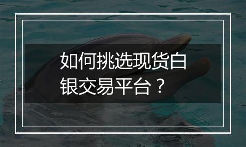 如何挑选现货白银交易平台?