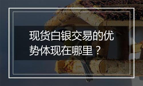 现货白银交易的优势体现在哪里?