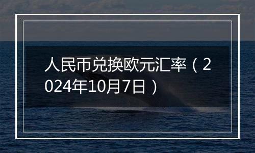 人民币兑换欧元汇率(2024年10月7日)