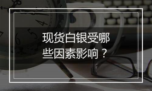 现货白银受哪些因素影响?