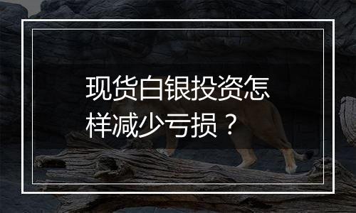 现货白银投资怎样减少亏损?