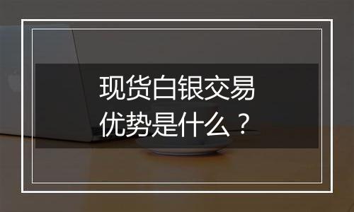 现货白银交易优势是什么?