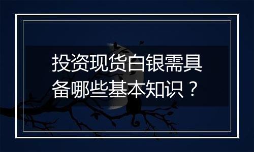 投资现货白银需具备哪些基本知识？