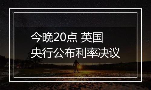 今晚20点 英国央行公布利率决议