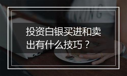 投资白银买进和卖出有什么技巧?