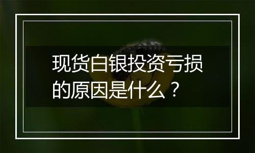 现货白银投资亏损的原因是什么?