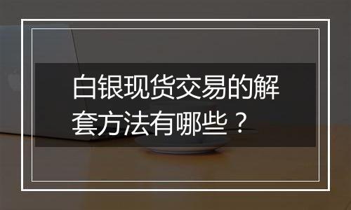 白银现货交易的解套方法有哪些?
