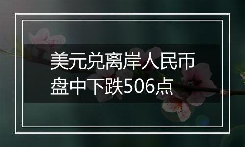 美元兑离岸人民币盘中下跌506点