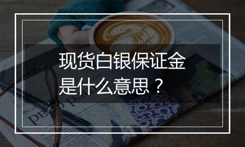 现货白银保证金是什么意思?