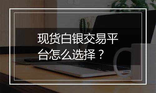 现货白银交易平台怎么选择?