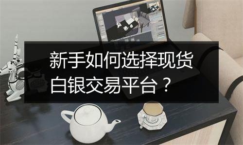 新手如何选择现货白银交易平台?