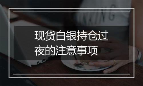 现货白银持仓过夜的注意事项