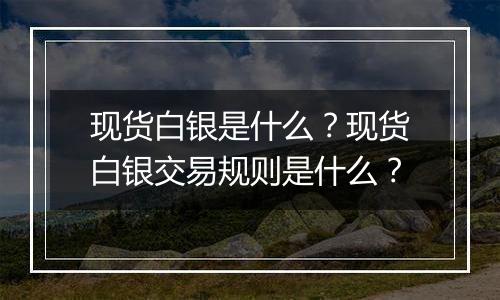 现货白银是什么？现货白银交易规则是什么？