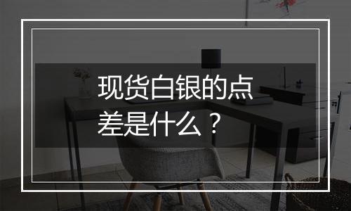 现货白银的点差是什么？