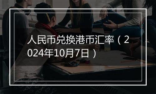 人民币兑换港币汇率(2024年10月7日)