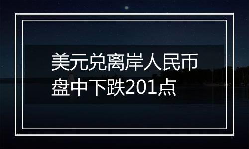 美元兑离岸人民币盘中下跌201点