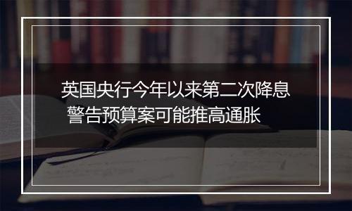 英国央行今年以来第二次降息 警告预算案可能推高通胀