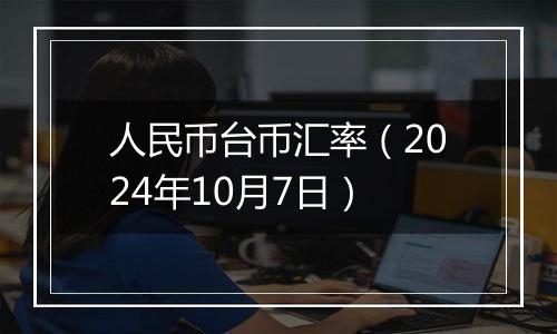 人民币台币汇率(2024年10月7日)