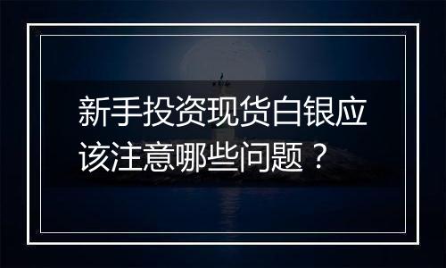 新手投资现货白银应该注意哪些问题?