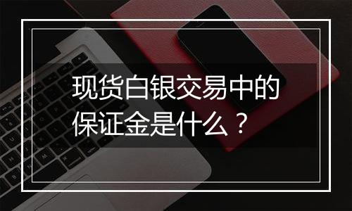 现货白银交易中的保证金是什么?