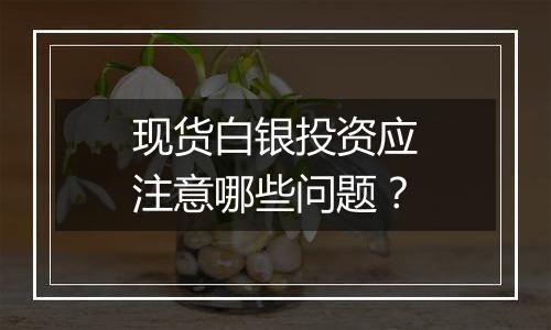 现货白银投资应注意哪些问题?