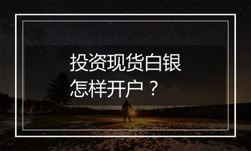 投资现货白银怎样开户?