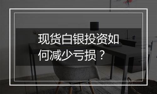 现货白银投资如何减少亏损?