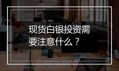 现货白银投资需要注意什么?