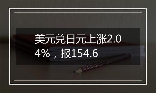 美元兑日元上涨2.04%,报154.6
