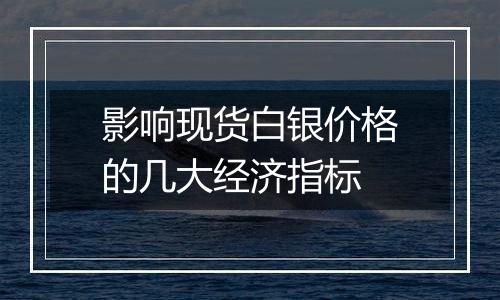 影响现货白银价格的几大经济指标